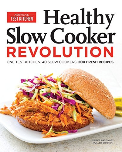 Healthy Slow Cooker Revolution: One Test Kitchen. 200 Fresh...