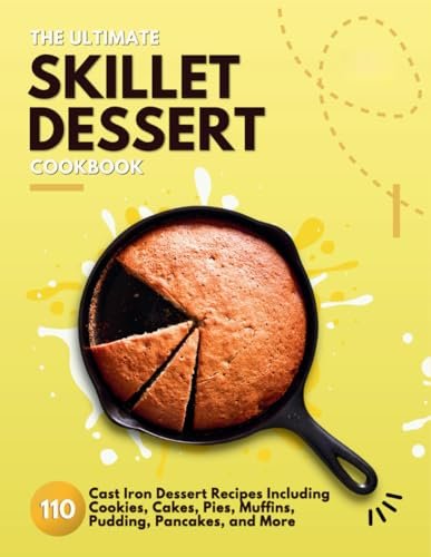 The Ultimate Skillet Dessert Cookbook: 110 Cast Iron...