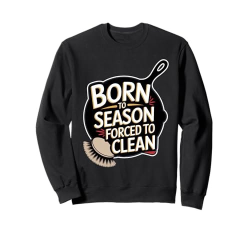 Cast Iron Skillet: Born To Season Forced To Clean Sweatshirt